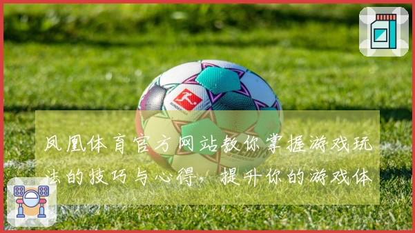 凤凰体育官方网站教你掌握游戏玩法的技巧与心得，提升你的游戏体验