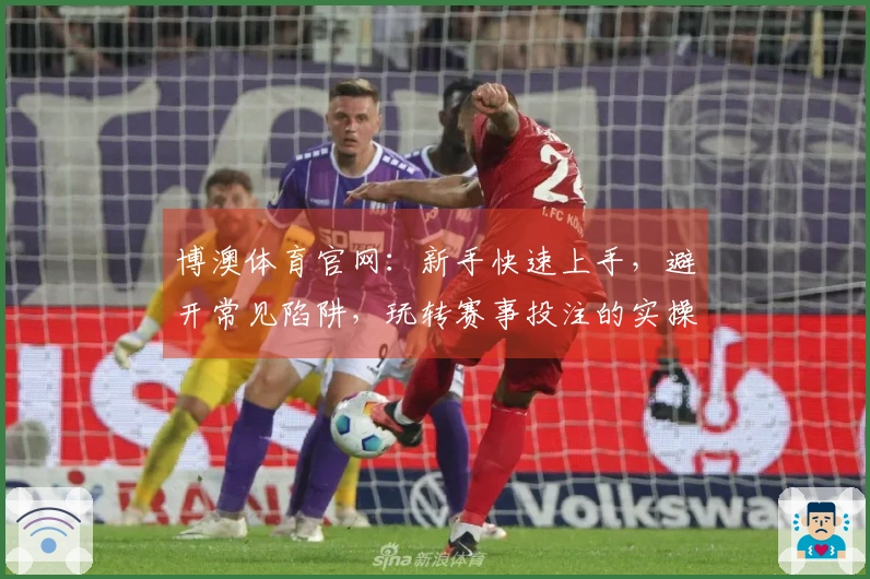 博澳体育官网：新手快速上手，避开常见陷阱，玩转赛事投注的实操技巧