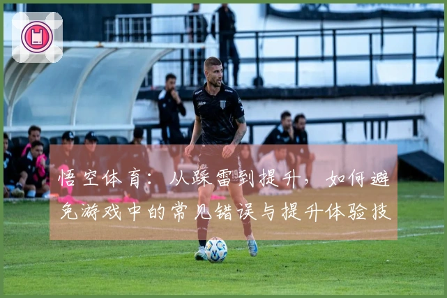 悟空体育：从踩雷到提升，如何避免游戏中的常见错误与提升体验技巧