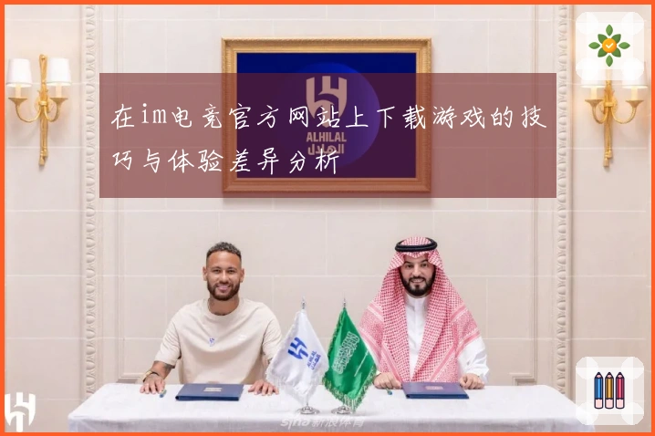 在im电竞官方网站上下载游戏的技巧与体验差异分析