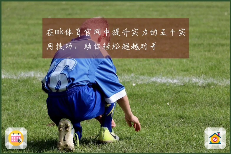 在mk体育官网中提升实力的五个实用技巧，助你轻松超越对手