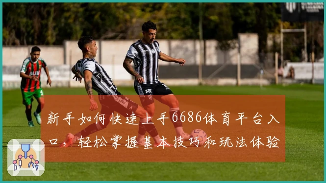 新手如何快速上手6686体育平台入口，轻松掌握基本技巧和玩法体验！