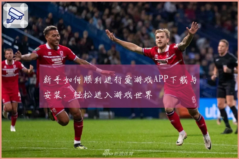 新手如何顺利进行爱游戏APP下载与安装，轻松进入游戏世界