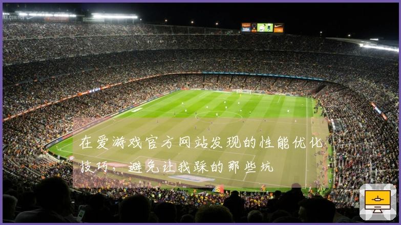 在爱游戏官方网站发现的性能优化技巧,避免让我踩的那些坑