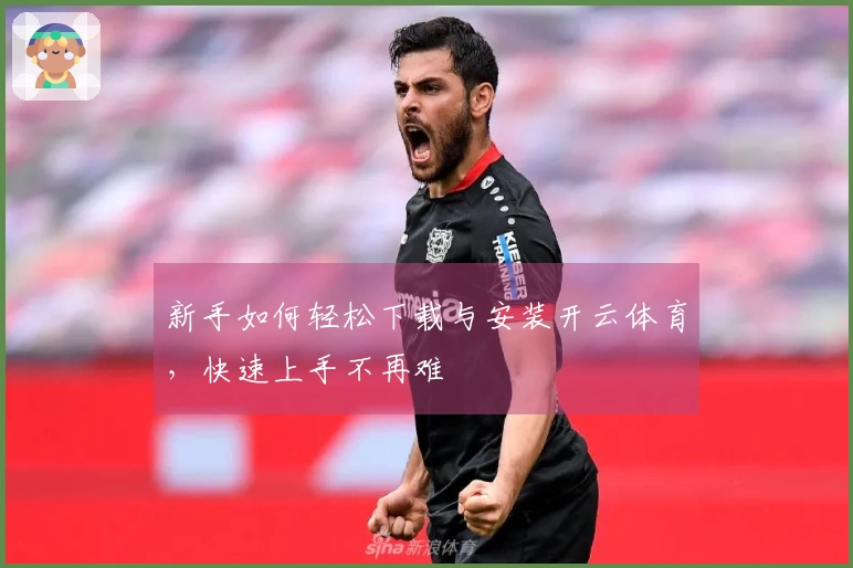 新手如何轻松下载与安装开云体育，快速上手不再难