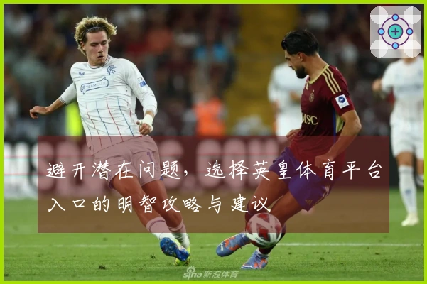 避开潜在问题，选择英皇体育平台入口的明智攻略与建议