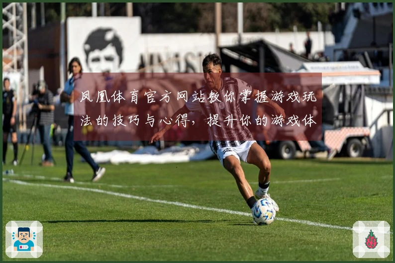 凤凰体育官方网站教你掌握游戏玩法的技巧与心得，提升你的游戏体验
