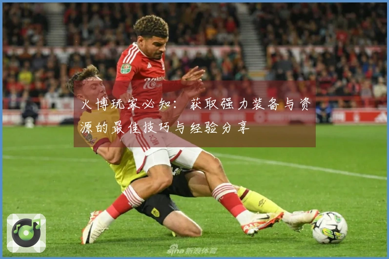 火博玩家必知：获取强力装备与资源的最佳技巧与经验分享